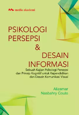 Psikologi Persepsi & Desain Informasi; Sebuah Kajian Psikologi Persepsi dan Prinsip Kognitif untuk Kependidikan dan Desain Komunikasi Visual