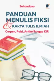 PANDUAN MENULIS FIKSI DAN KARYA TULIS ILMIAH Cerpen, Puisi, Artikel hingga KIR