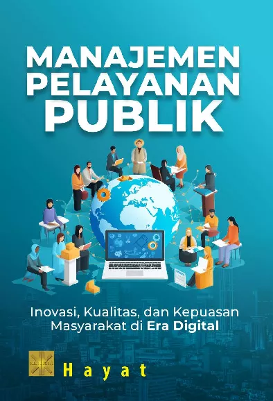 MANAJEMEN PELAYANAN PUBLIK Inovasi, Kualitas, dan Kepuasan Masyarakat di Era Digital Edisi Pertama