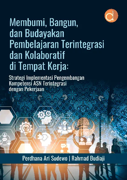 Membumi, Bangun, dan Budayakan Pembelajaran Terintegrasi dan Kolaboratif di Tempat Kerja: Strategi Implementasi Pengembangan Kompetensi ASN Terintegrasi dengan Pekerjaan