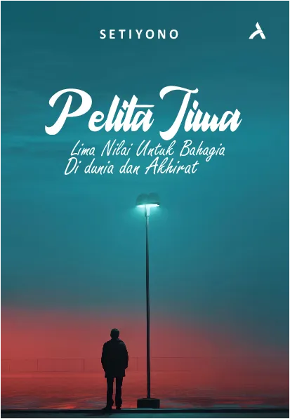 Pelita Jiwa : Lima Nilai Untuk Bahagia Di Dunia Dan Akhirat