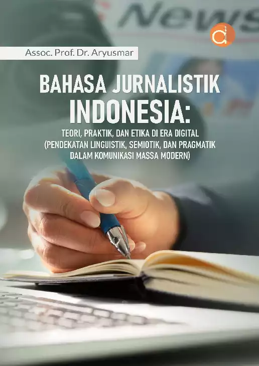 Bahasa Jurnalistik Indonesia: Teori, Praktik, dan Etika di Era Digital (Pendekatan Linguistik, Semiotik, dan Pragmatik dalam Komunikasi Massa Modern)