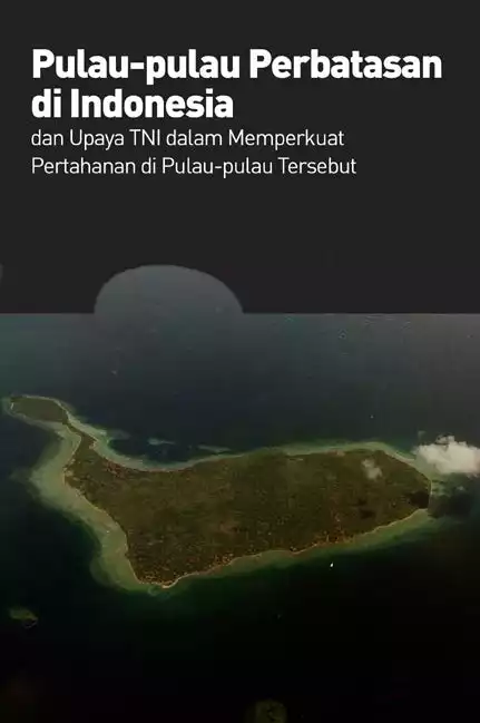 Pulau-pulau Perbatasan di Indonesia dan Upaya TNI Dalam Memperkuat Pertahanan di Pulau-pulau Tersebut