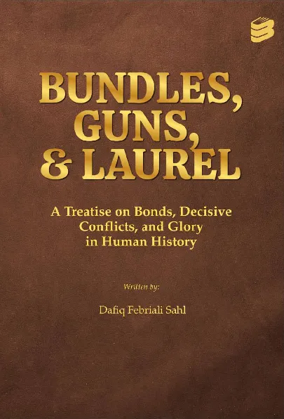 Bundles, Guns, & Laurel A Treatise On Bonds, Decisive Conflicts, And Glory In Human History