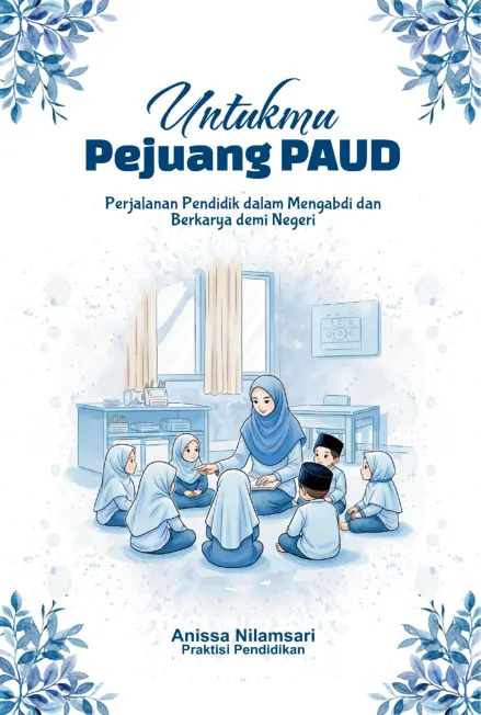 UNTUKMU PEJUANG PAUD: Perjalanan Pendidik dalam Mengabdi dan Berkarya demi Kemajuan Bangsa