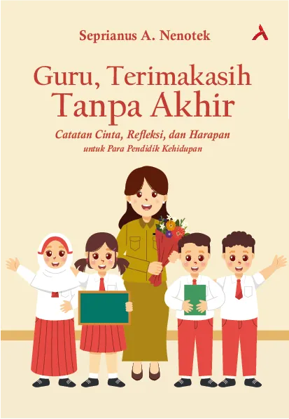 GURU, TERIMA KASIH TANPA AKHIR : Catatan Cinta, Re?eksi, dan Harapan Untuk Para Pendidik Kehidupan 