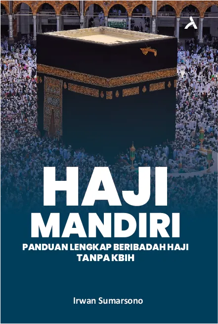 Haji Mandiri: Panduan Lengkap Beribadah Haji Tanpa KBIH
