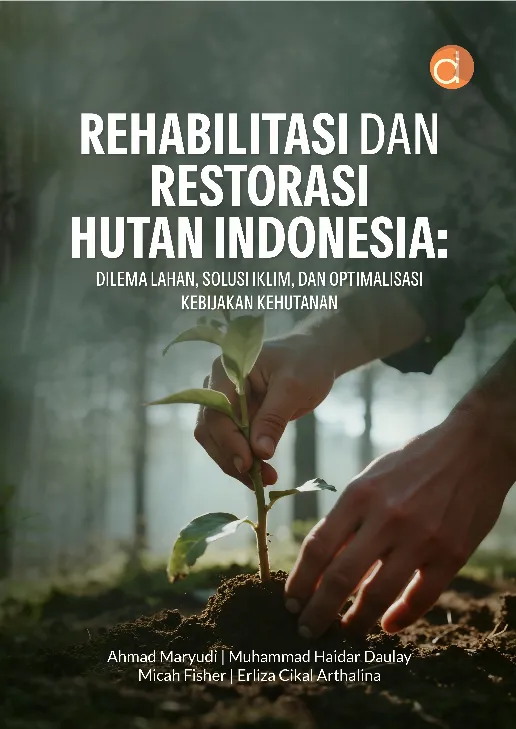 Rehabilitasi dan Restorasi Hutan Indonesia: Dilema Lahan, Solusi Iklim, dan Optimalisasi Kebijakan Kehutanan