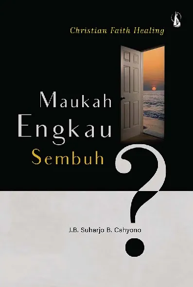 Maukah Engkau Sembuh?: Christian Faith Healing