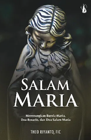 Salam Maria: Merenungkan Bunda Maria, Doa Rosario, dan Doa Salam Maria