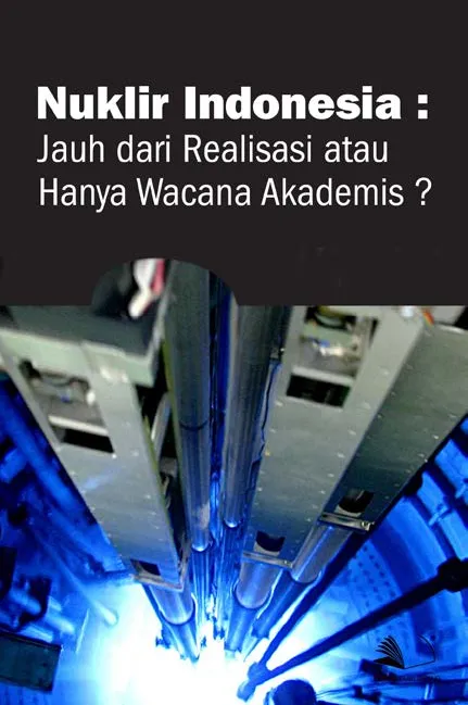 Nuklir Indonesia : Jauh Dari Realisasi atau Hanya Wacana Akademis?