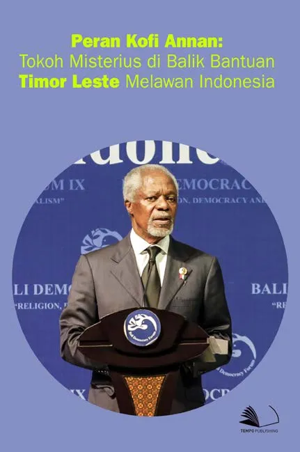 Peran Kofi Annan : Tokoh Misterius di Balik Bantuan Timor Leste Melawan Indonesia