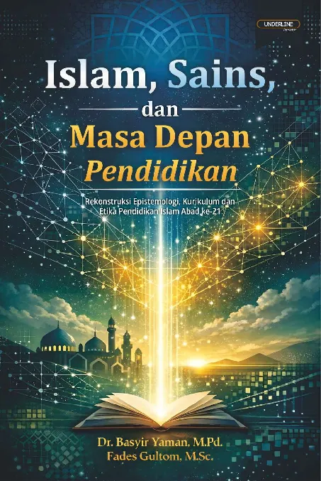 ISLAM, SAINS, DAN MASA DEPAN PENDIDIKAN: Rekonstruksi Epistemologi, Kurikulum dan Etika Pendidikan Islam Abad ke-21