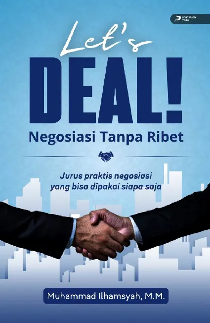 Let’s Deal Negosiasi Tanpa Ribet : Jurus Praktis Negosiasi Yang Bisa Dipakai Siapa Saja
