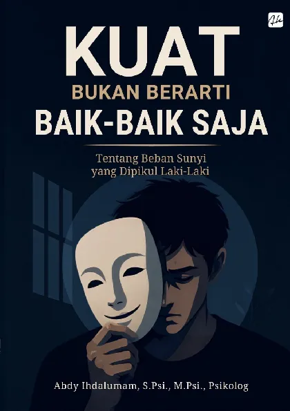 Kuat Bukan Berarti Baik Baik Saja Tentang Beban Sunyi Yang Dipikul Laki-Laki