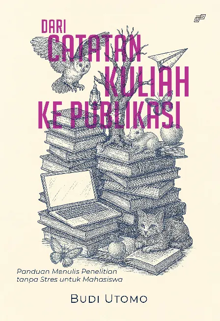 DARI CATATAN KULIAH KE PUBLIKASI Panduan Menulis Penelitian tanpa Stres untuk Mahasiswa
