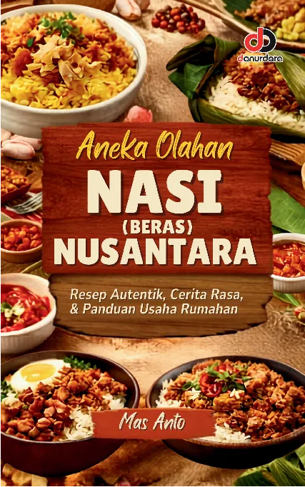 Aneka olahan nasi (beras) nusantara : resep autentik, cerita rasa, & panduan usaha rumahan