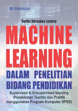 Machine Learning dalam Penelitian Bidang Pendidikan; Supervised & Unsupervised Learning (Pendekatan Teoritis dan Praktik Menggunakan Program Komputer SPSS) 