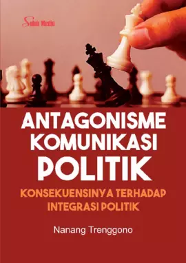 Antagonisme Komunikasi Politik; Konsekuensinya Terhadap Integrasi Politik