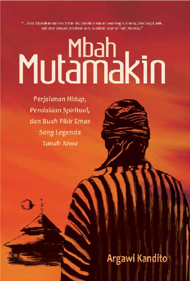MBAH MUTAMAKIN ; Perjalanan Hidup, Pendakian Spiritual, dan Buah Pikir Emas Sang Legenda Tanah Jawa