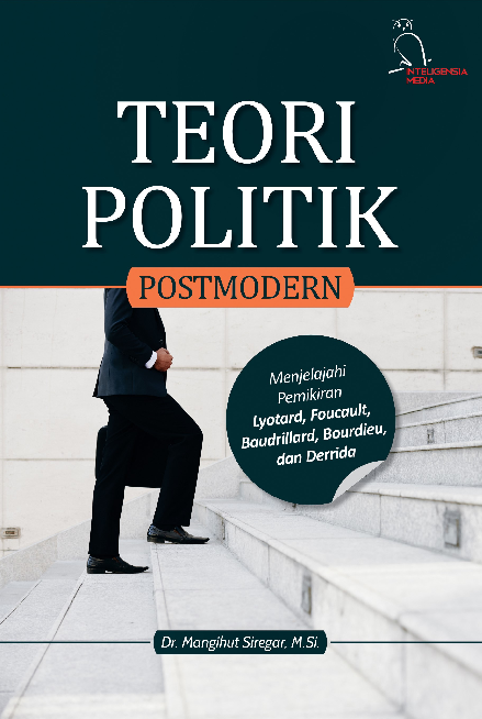 TEORI POLITIK POSTMODERN Menjelajahi Pemikiran Lyotard, Foucault, Baudrillard, Bourdieu, dan Derrida