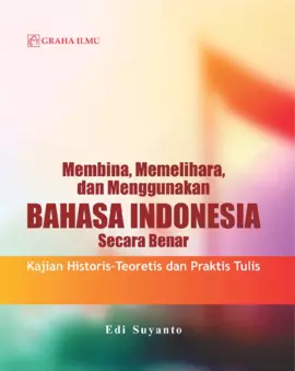 Membina, Memelihara, dan Menggunakan Bahasa Indonesia Secara Benar; Kajian Historis-Teoretis dan Praktis Tulis