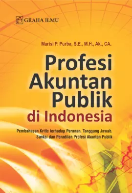 Profesi Akuntan Publik di Indonesia; Pembahasan Kritis terhadap Peranan, Tanggung Jawab, Sanksi dan Peradilan Profesi Akuntan Publik