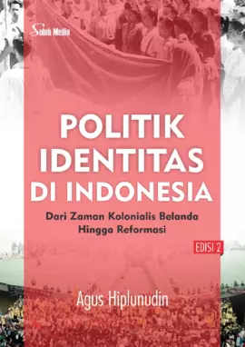 Politik Identitas di Indonesia Edisi 2; dari Zaman Kolonialis Belanda Hingga Reformasi 
