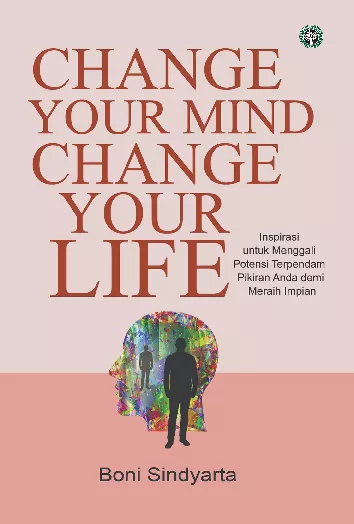 Change your mind change your life: inspirasi untuk menggali potensi terpendam pikiran anda demi meraih impian