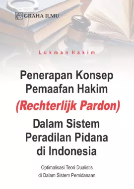 Penerapan Konsep Pemaafan Hakim (Rechterlijk Pardon) Dalam Sistem Peradilan Pidana di Indonesia; Optimalisasi Teori Dualistis di Dalam Sistem Pemidanaan