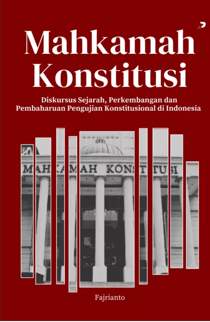 Mahkamah Konstitusi : Diskursus Sejarah, Perkembangan dan Pembaharuan Pengujian Konstitusional di Indonesia