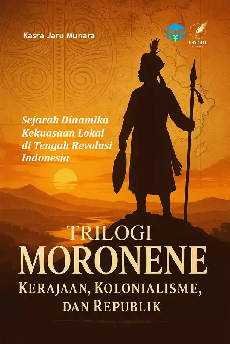TRILOGI MORONENE KERAJAAN, KOLONIALISME, DAN REPUBLIK Sejarah Dinamika Kekuasaan Lokal di Tengah Revolusi Indonesia