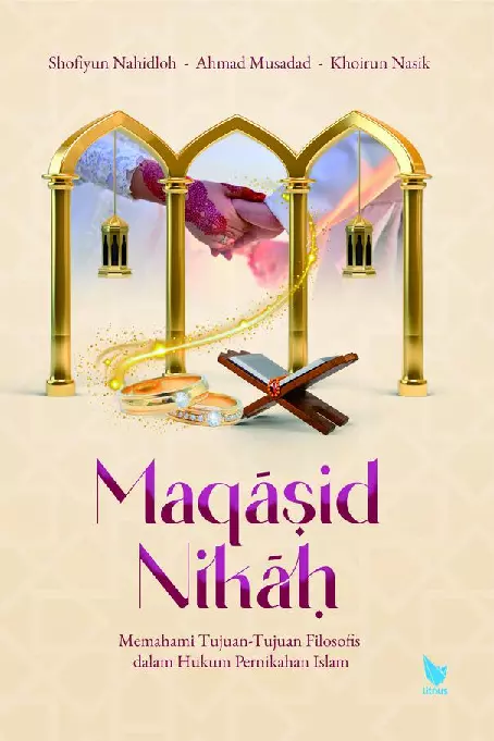 Maqasid nikah : memahami tujuan-tujuan filosofis dalam hukum pernikahan Islam