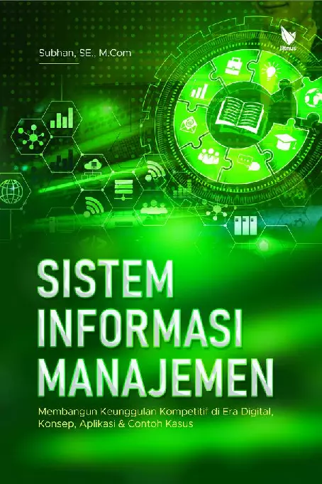 Sistem Informasi Manajemen: Membangun Keunggulan Kompetitif di Era Digital, Konsep, Aplikasi & Contoh Kasus