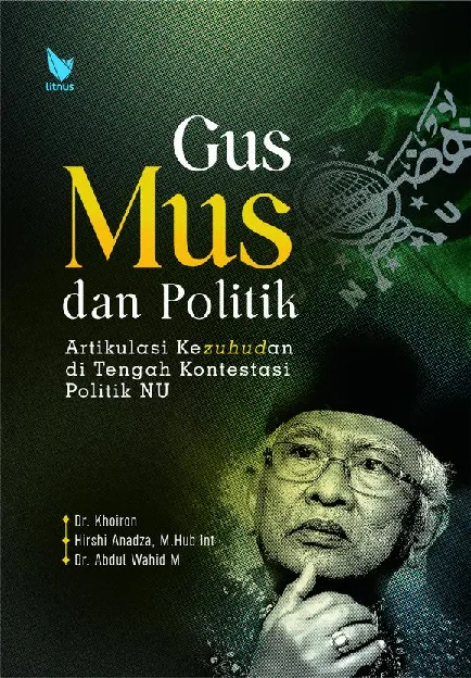 GUS MUS DAN POLITIK: Artikulasi Kezuhudan di Tengah Kontestasi Politik NU