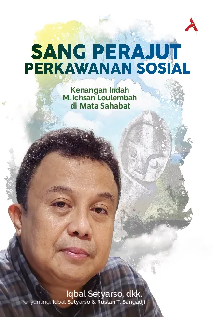 Sang Perajut Perkawanan Sosial :Kenangan Indah M. Ichsan Loulembah Di Mata Sahabat