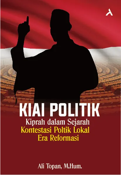 Kiai Politik:Kiprah dalam Sejarah Kontestasi Politik Lokal Era Reformasi
