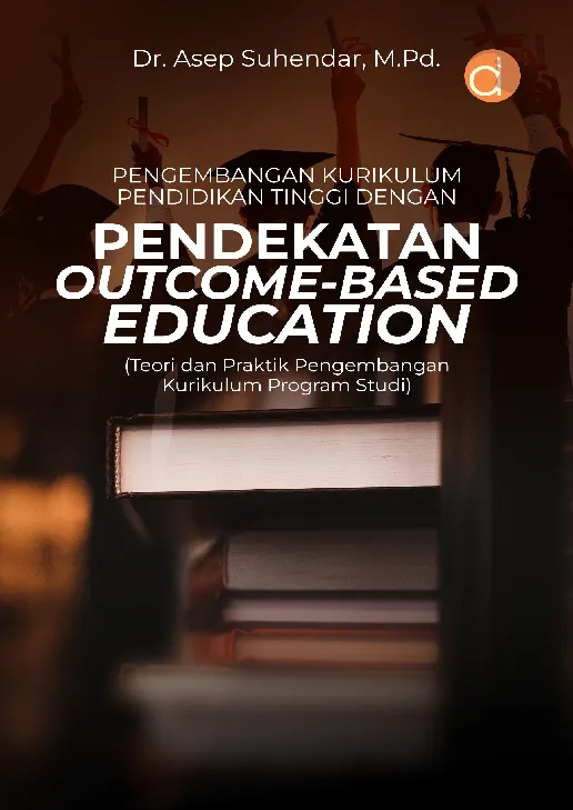 Pengembangan Kurikulum Pendidikan Tinggi dengan Pendekatan Outcome-Based Education (Teori dan Praktik Pengembangan Kurikulum Program Studi)