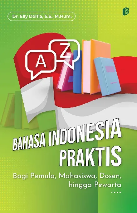 Bahasa Indonesia Praktis : Bagi Pemula, Mahasiswa, Dosen, hingga Pewarta