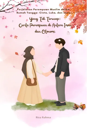 Yang Tak Terucap : Cerita Perempuan di Antara Iman dan Otonomi : Perjalanan Perempuan Muslim dalam Rumah Tangga : Cinta, Luka, dan Iman