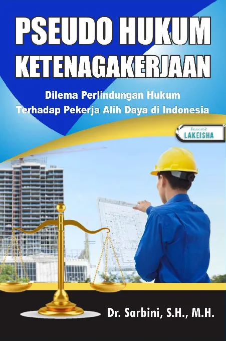 PSEUDO HUKUM KETENAGAAKERJAAN Dilema Perlindungan Hukum terhadap Pekerja Alih Daya di Indonesia