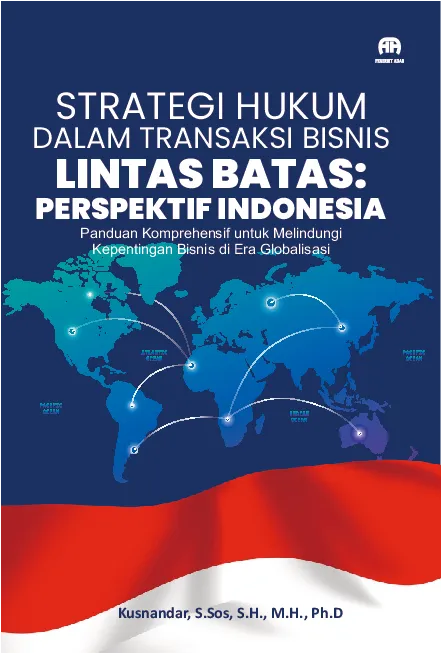 STRATEGI HUKUM DALAM TRANSAKSI BISNIS LINTAS BATAS: PERSPEKTIF INDONESIA Panduan Komprehensif untuk Melindungi Kepentingan Bisnis diGlobalisasi