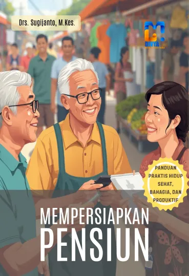 Mempersiapkan Pensiun: Panduan Praktis Hidup Sehat, Bahagia, dan Produktif