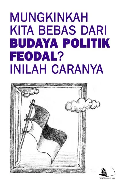 Mungkinkah Kita Bebas Dari Budaya Politik Feodal? Inilah Caranya