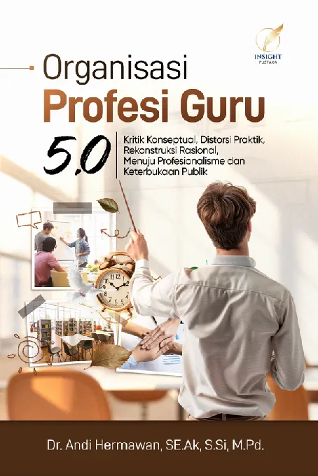 ORGANISASI PROFESI GURU 5.0: Kritik Konseptual, Distorsi Praktik, Rekonstruksi Rasional, Menuju Profesionalisme dan Keterbukaan Publik