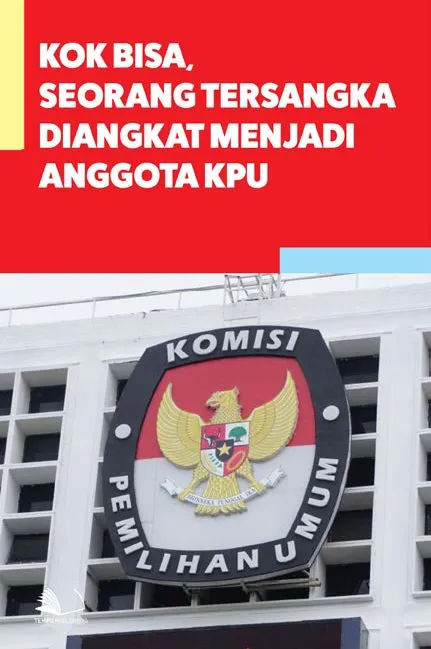 Kok Bisa, Seorang Tersangka Diangkat Menjadi Anggota KPU