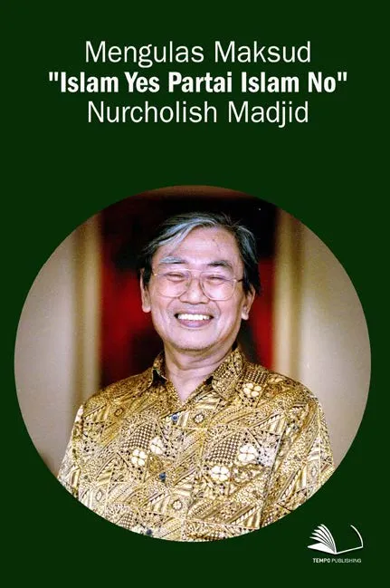 Mengulas Maksud "Islam Yes Partai Islam No" Nurcholish Madjid