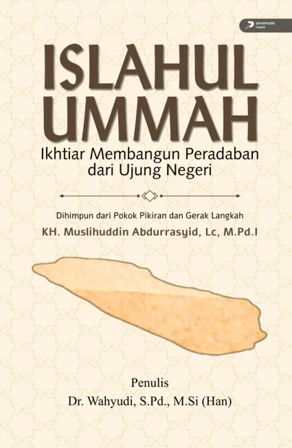 Islahul Ummah Ikhtiar Membangun Peradaban dari Ujung Negeri: Dihimpun dari Pokok Pikiran dan Gerak Langkah Kh. Muslihuddin Abdurrasyid, Lc., M.Pd.I.