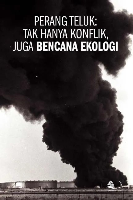Perang Teluk : Tak Hanya Konflik, Juga Bencana Ekologi