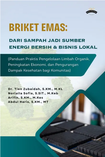 BRIKET EMAS: Dari Sampah Jadi Sumber Energi Bersih & Bisnis Lokal (Panduan Praktis Pengelolaan Limbah Organik, Peningkatan Ekonomi, dan Pengurangan Dampak Kesehatan bagi Komunitas)
